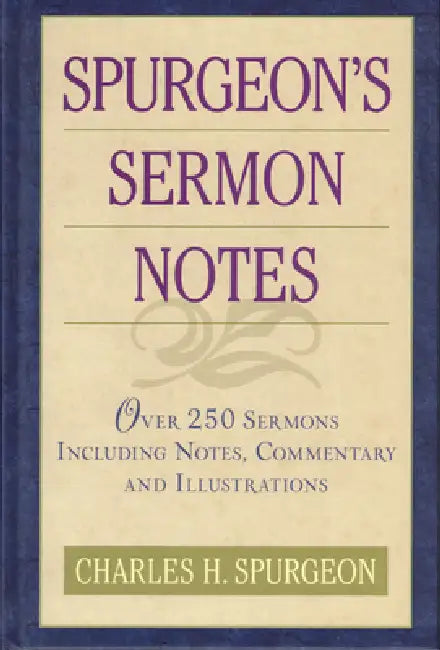 Spurgeon's Sermon Notes: Over 250 Sermons Including Notes, Commentary and Illustrations by Charles H. Spurgeon