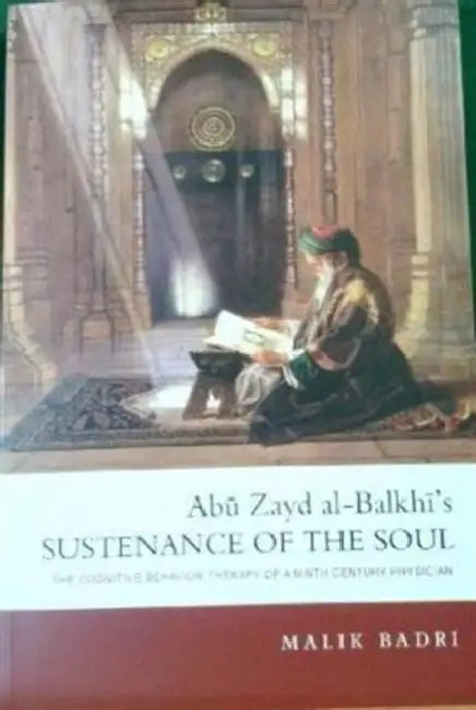 Abu Zayd al-Balkhi's Sustenance of the Soul: The Cognitive Behavior Therapy of a Ninth Century Physician by Malik Badri