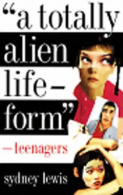 A Totally Alien Life-Form: Teenagers by Sydney Lewis