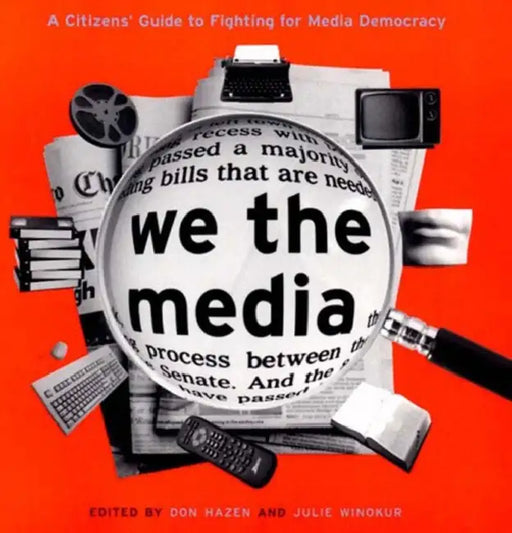 We the Media: A Citizen's Guide to Fighting for Media Democracy by Don Hazen, Julie Winokur