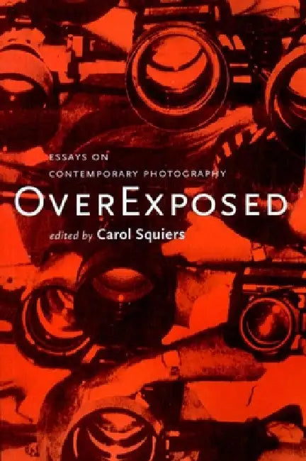 Over Exposed: Essays on Contemporary Photography by Carol Squiers