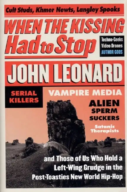 When the Kissing Had to Stop: Cult Studs, Khmer Newts, Langley Spooks, Techno-Geeks, Video Drones, Author Gods, Serial Killers, Vampire Media, Alien S by John Leonard