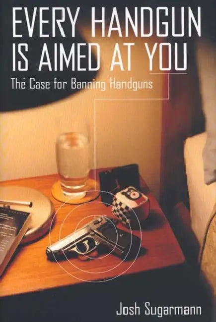 Every Handgun is Aimed at You: The Case for Banning Handguns by Josh Sugarmann