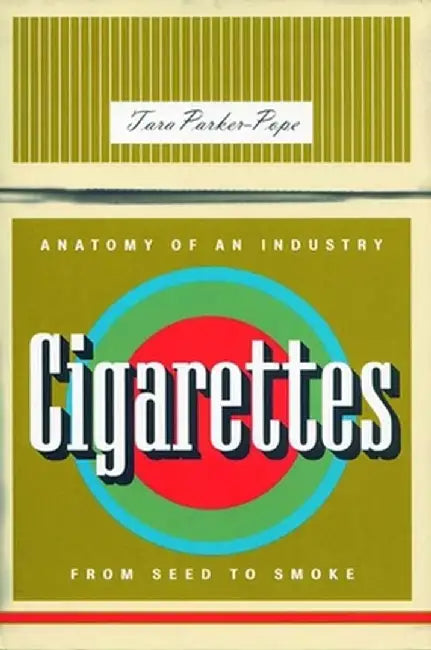 Cigarettes: Anatomy of an Industry From Seed to Smoke by Tara Parker-Pope