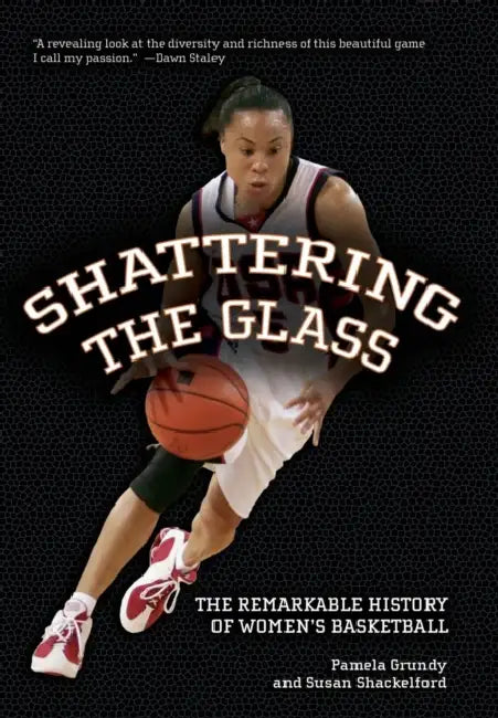 Shattering the Glass: The Remarkable History of Women's Basketball by Pamela Grundy, Susan Shackelford