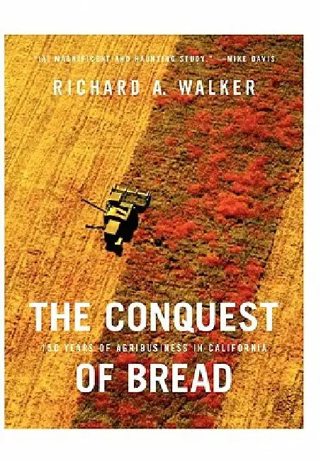 The Conquest of Bread: 150 Years of Agribusiness in California by Richard A. Walker