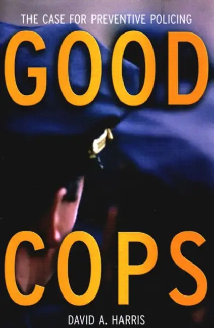 Good Cops: The Case for Preventive Policing by David A. Harris