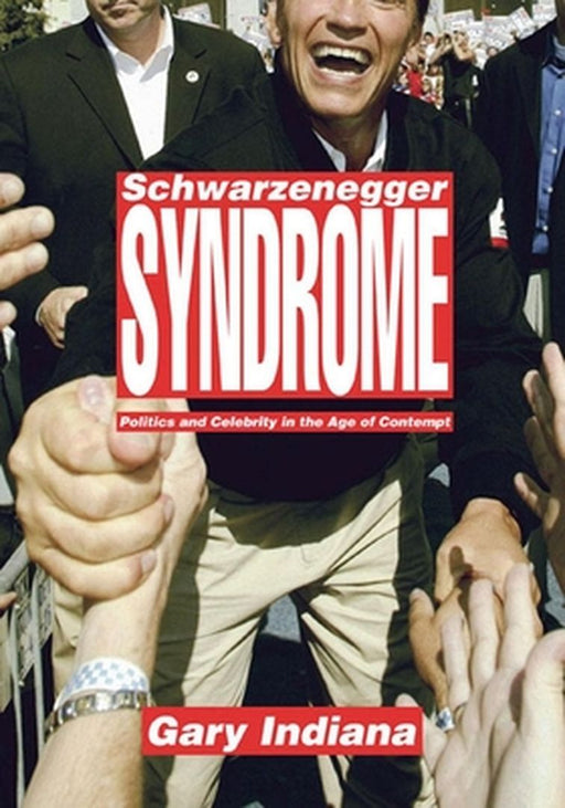 The Schwarzenegger Syndrome: Politics and Celebrity in the Age of Contempt by Gary Indiana