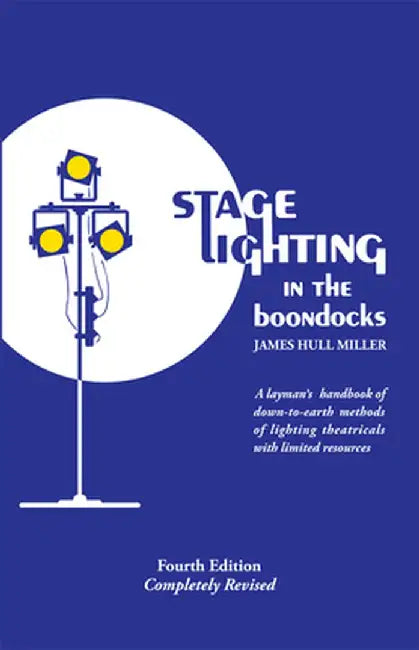 Stage Lighting in the Boondocks: A Stage Lighting Manual for Simplified Stagecraft Systems by James Hull Miller