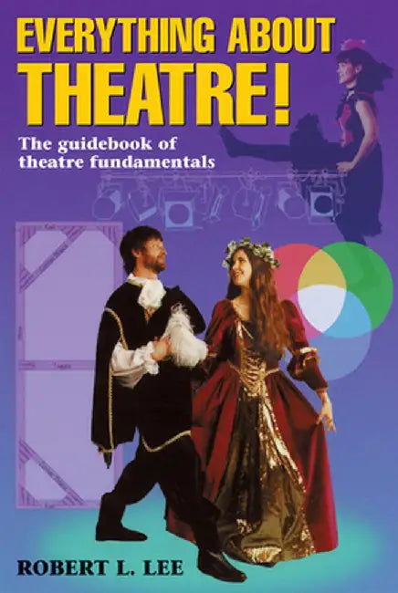 Everything about Theatre!: A Comprehensive Survey about the Arts and Crafts of the Stage by Robert L. Lee
