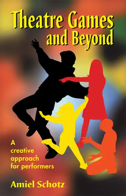 Theatre Games and Beyond: A Creative Approach for Performers by Amiel Schotz