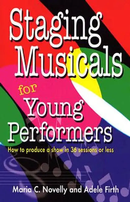 Staging Musicals for Young Performers: How to Produce a Show in 36 Sessions or Less by Maria C. Novelly