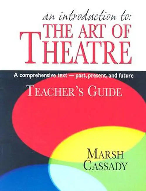 An Introduction To: The Art of Theatre: A Comprehensive Text--Past, Present, and Future by Marsh Cassady