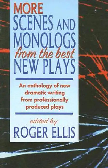 More Scenes and Monologs from the Best New Plays: An Anthology of New Dramatic Writing from Professionally-Produced Plays by Roger Ellis
