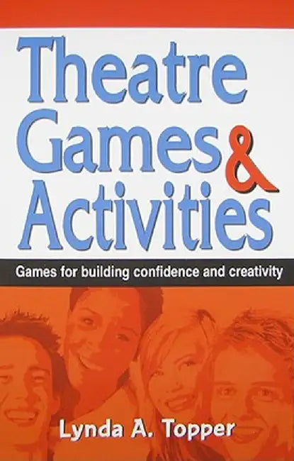 Theatre Games and Activities: Games for Building Confidence and Creativity by Lynda A. Topper