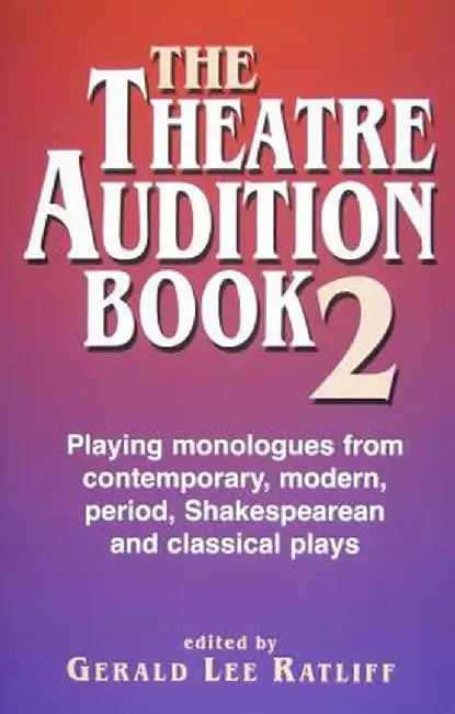 The Theatre Audition Book 2: Playing Monologues from Contemporary, Modern, Period, Shakespeare, and Classical Plays by Gerald Lee Ratliff