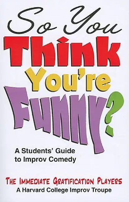 So You Think You're Funny?: A Student's Guide to Improv Comedy by Immediate Gratification Players