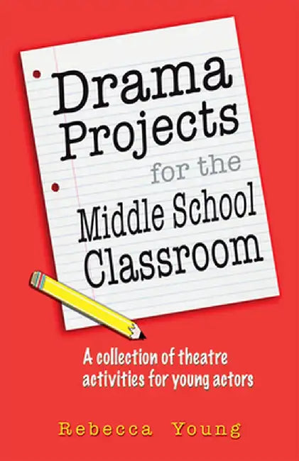 Drama Projects for the Middle School Classroom: A Collection of Theatre Activities for Young Actors by Rebecca Young