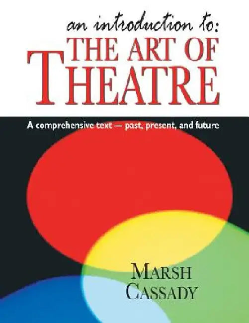 Introduction To: The Art of Theatre: A Comprehensive Text -- Past, Present and Future by Marsh Cassady