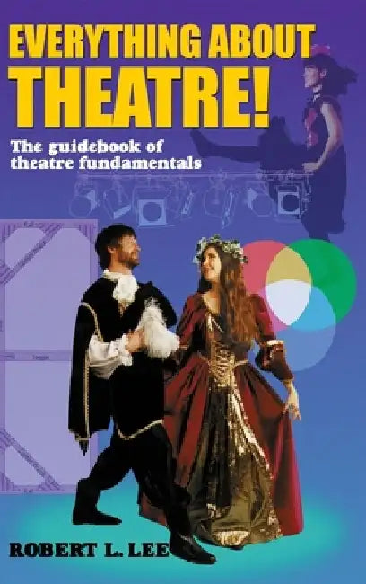 Everything about Theatre!: A Comprehensive Survey about the Arts and Crafts of the Stage by Robert L. Lee