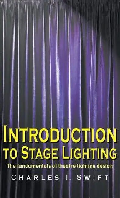 Introduction to Stage Lighting: The Fundamentals of Theatre Lighting Design by Charles I. Swift