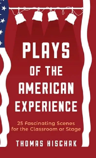 Plays of the American Experience: 25 Fascinating Scenes for the Classroom or Stage by Thomas Hischak
