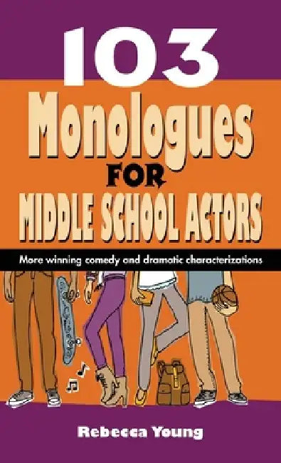 103 Monologues for Middle School Actors: More Winning Comedy and Dramatic Characterizations by Rebecca Young