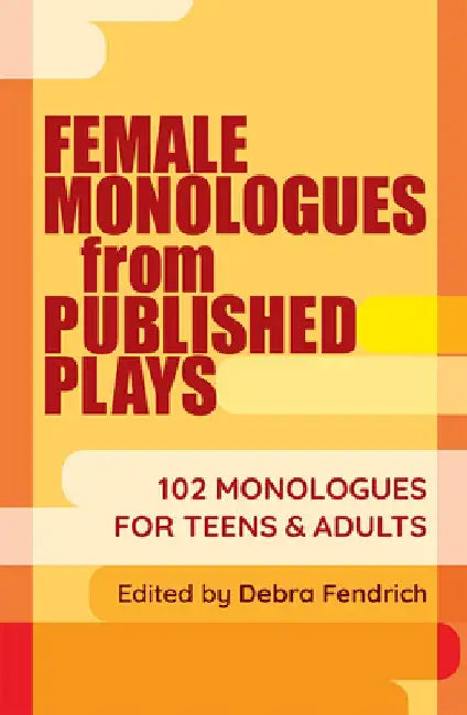 Female Monologues from Published Plays: 102 Monologues for Teens and Adults by Debra Fendrich