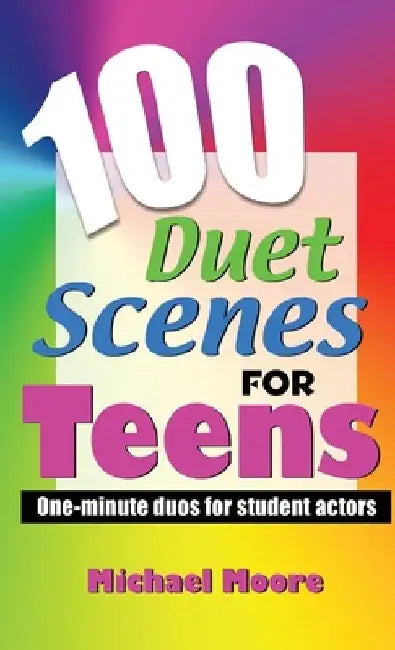 100 Duet Scenes for Teens: One-Minute Duos for Student Actors by Michael Moore