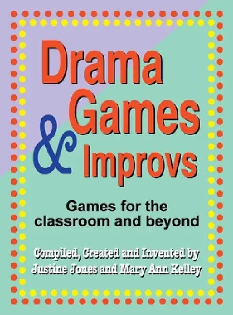 Drama Games and Improvs: Games for the Classroom and Beyond by Justine Jones