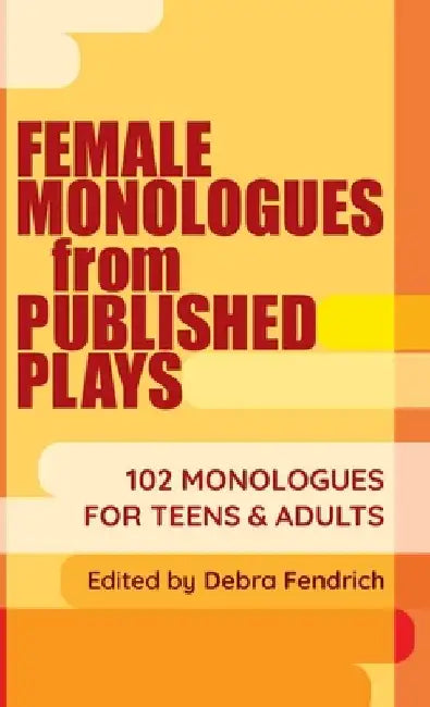 Female Monologues from Published Plays: 102 Monologues for Teens & Adults by Deborah Fendrich