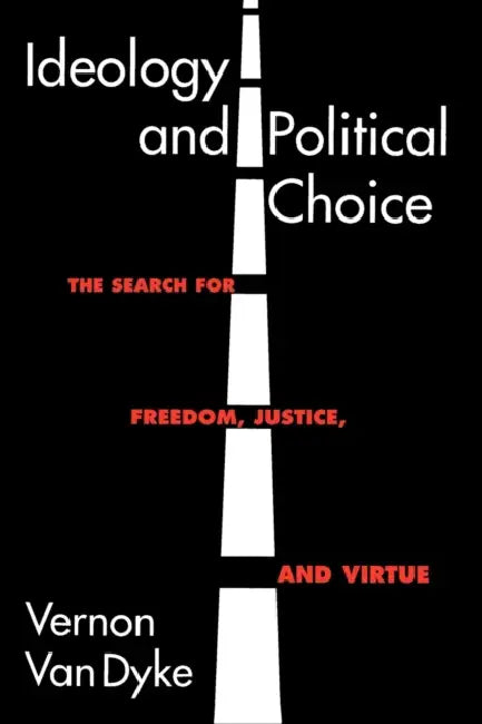 Ideology and Political Choice: The Search for Freedom, Justice, and Virtue by Vernon Van Dyke
