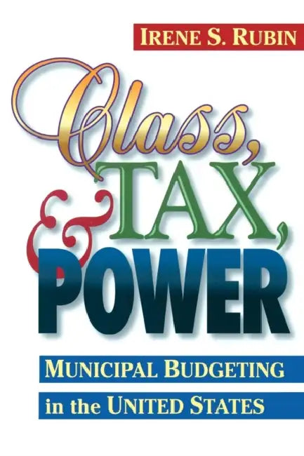 Class, Tax, and Power: Municipal Budgeting in the United States by Irene S. Rubin