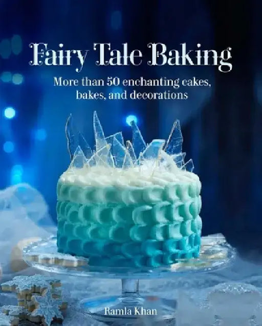 Fairy Tale Baking: More Than 50 Enchanting Cakes, Bakes, and Decorations by Ramla Khan