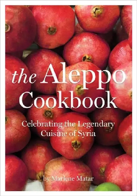 The Aleppo Cookbook: Celebrating the Legendary Cuisine of Syria by Marlene Matar
