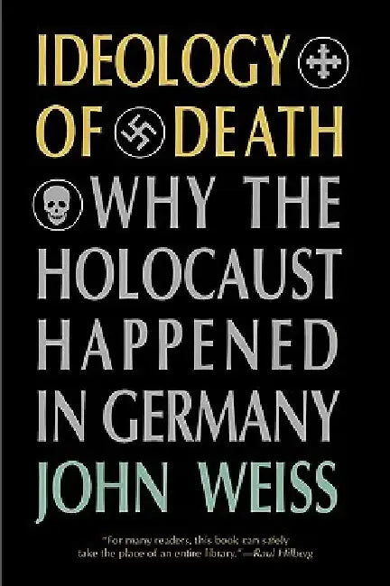 Ideology of Death: Why the Holocaust Happened in Germany by John Weiss