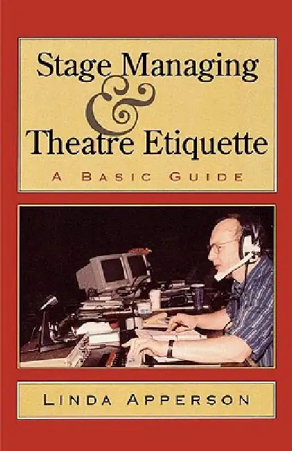 Stage Managing and Theatre Etiquette: A Basic Guide by Linda Apperson