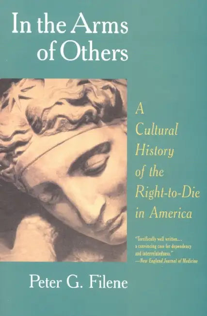In the Arms of Others: A Cultural History of the Right-To-Die in America by Peter G. Filene