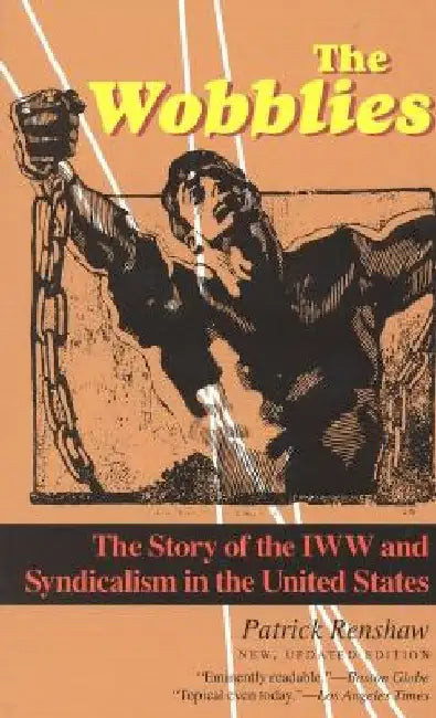 The Wobblies: The Story of the IWW and Syndicalism in the United States by Patrick Renshaw