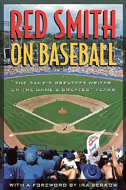 Red Smith on Baseball: The Game's Greatest Writer on the Game's Greatest Years by Red Smith