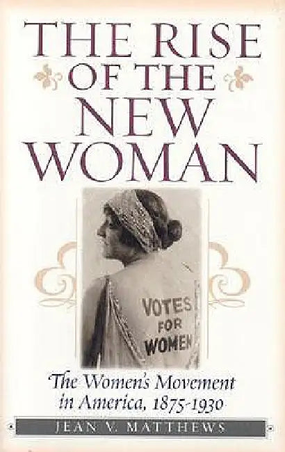 Rise of the New Woman: The Women's Movement in America, 1875-1930 by Jean V. Matthews