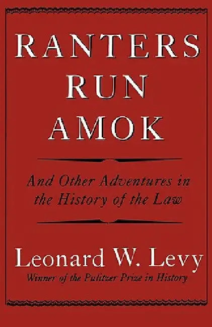 Ranters Run Amok: And Other Adventures in the History of the Law by Leonard W. Levy