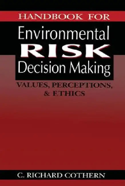 Handbook for Environmental Risk Decision Making: Values, Perceptions, and Ethics by C. Richard Cothern