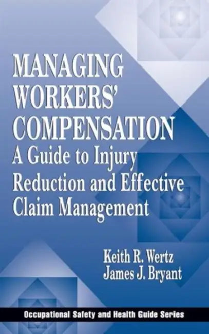 Managing Workers' Compensation: A Guide to Injury Reduction and Effective Claim Management by Keith Wertz, James J. Bryant