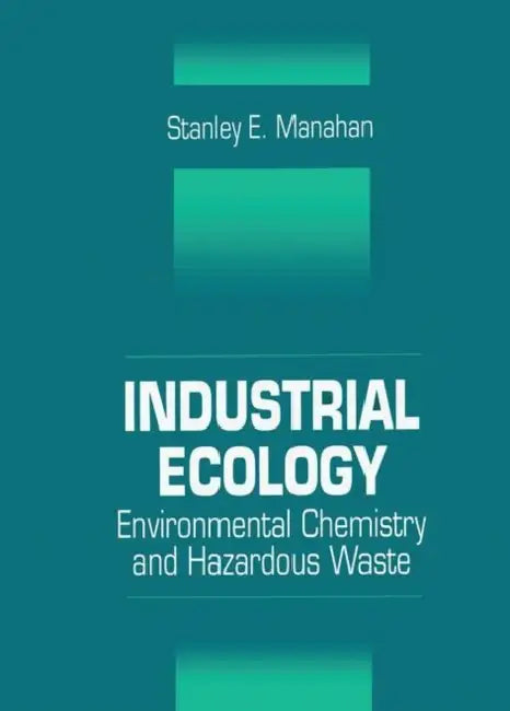 Industrial Ecology: Environmental Chemistry and Hazardous Waste by Stanley E. Manahan
