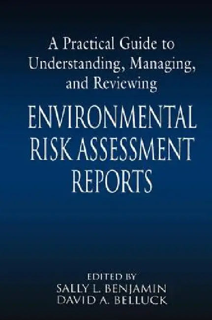 A Practical Guide to Understanding, Managing, and Reviewing Environmental Risk Assessment Reports by Sally L. Benjamin