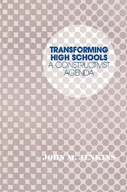 Transforming High Schools: A Constructivist Agenda by John M. Jenkins