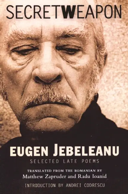 Secret Weapon: Selected Late Poems by Eugen Jebeleanu, Matthew Zapruder, Radu Ioanid