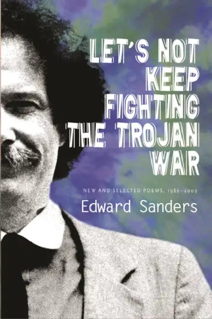 Let's Not Keep Fighting the Trojan War: New and Selected Poems 1986-2009 by Edward Sanders, Joanne Kyger