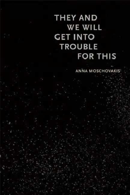 They and We Will Get Into Trouble for This by Anna Moschovakis